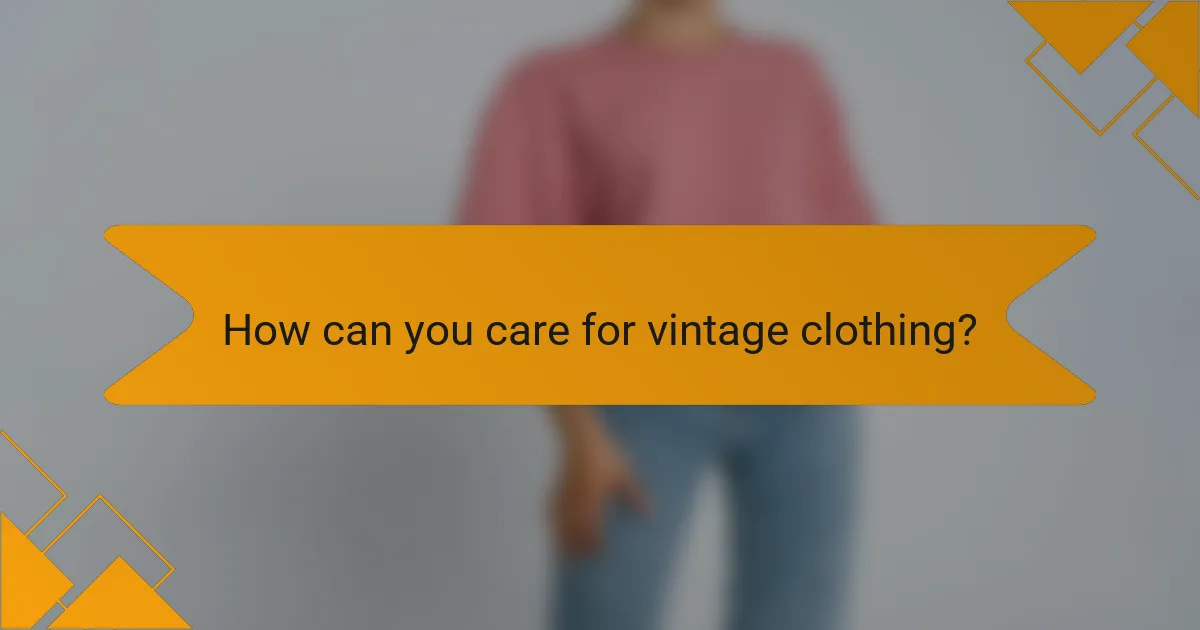 How can you care for vintage clothing?