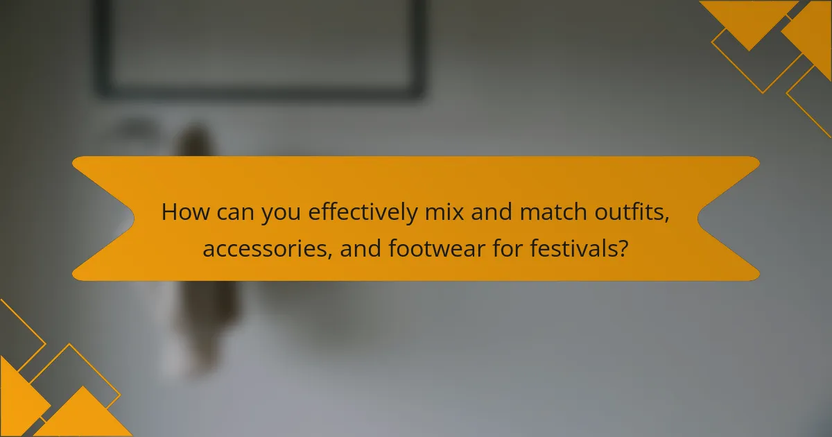 How can you effectively mix and match outfits, accessories, and footwear for festivals?