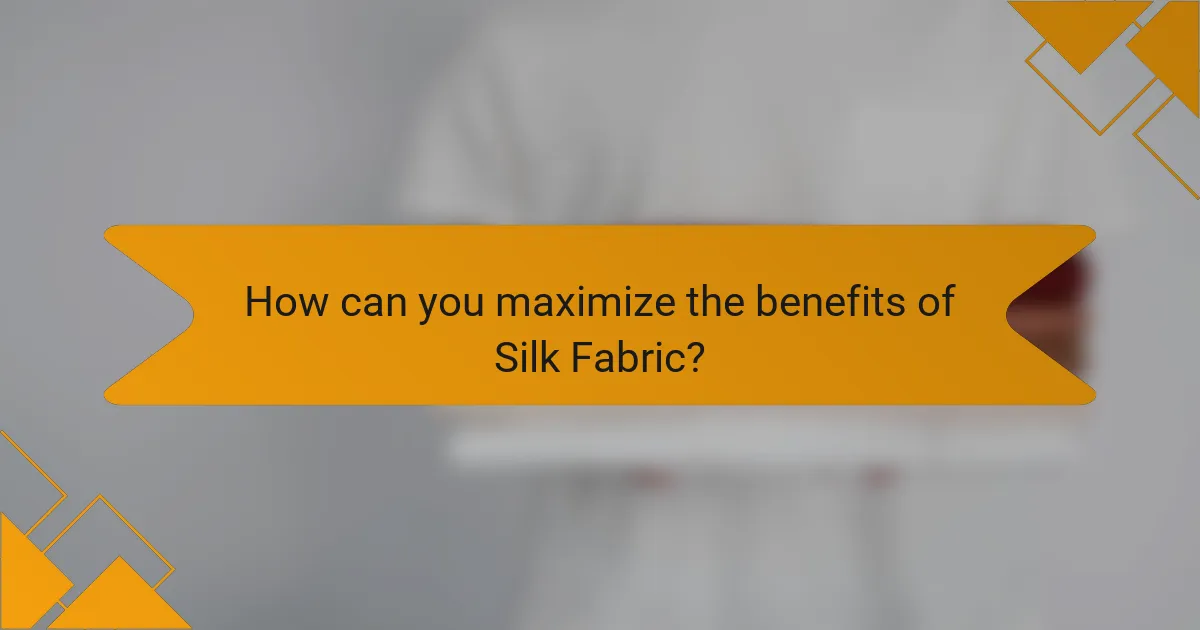 How can you maximize the benefits of Silk Fabric?