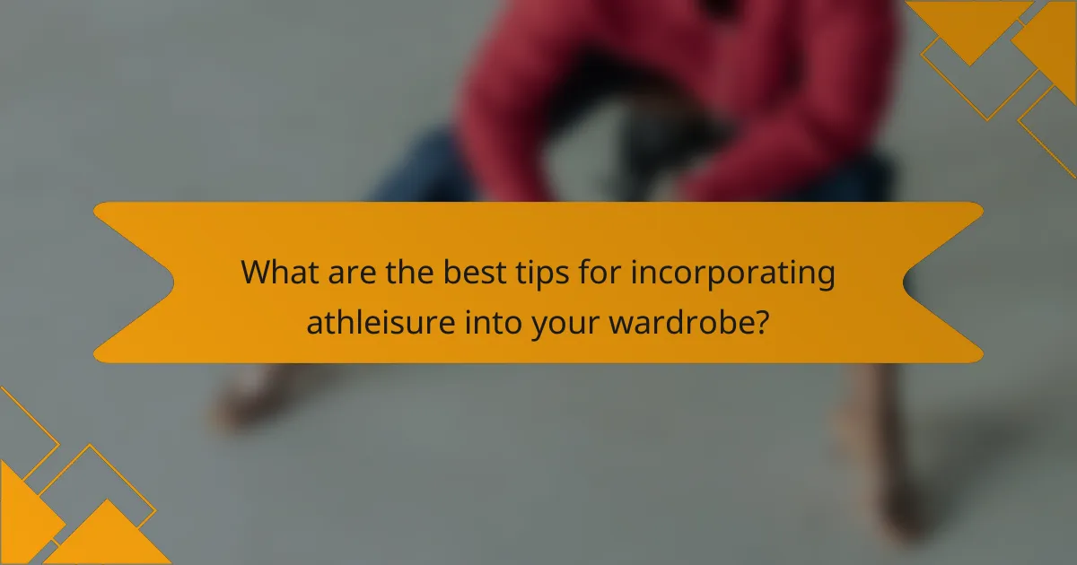 What are the best tips for incorporating athleisure into your wardrobe?