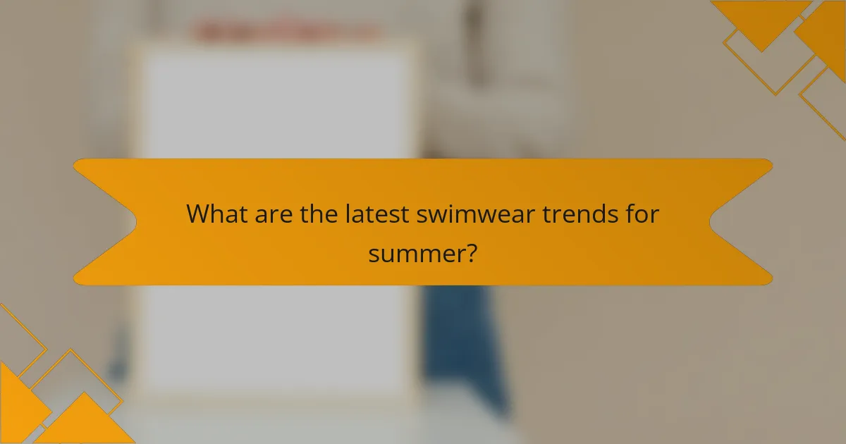 What are the latest swimwear trends for summer?