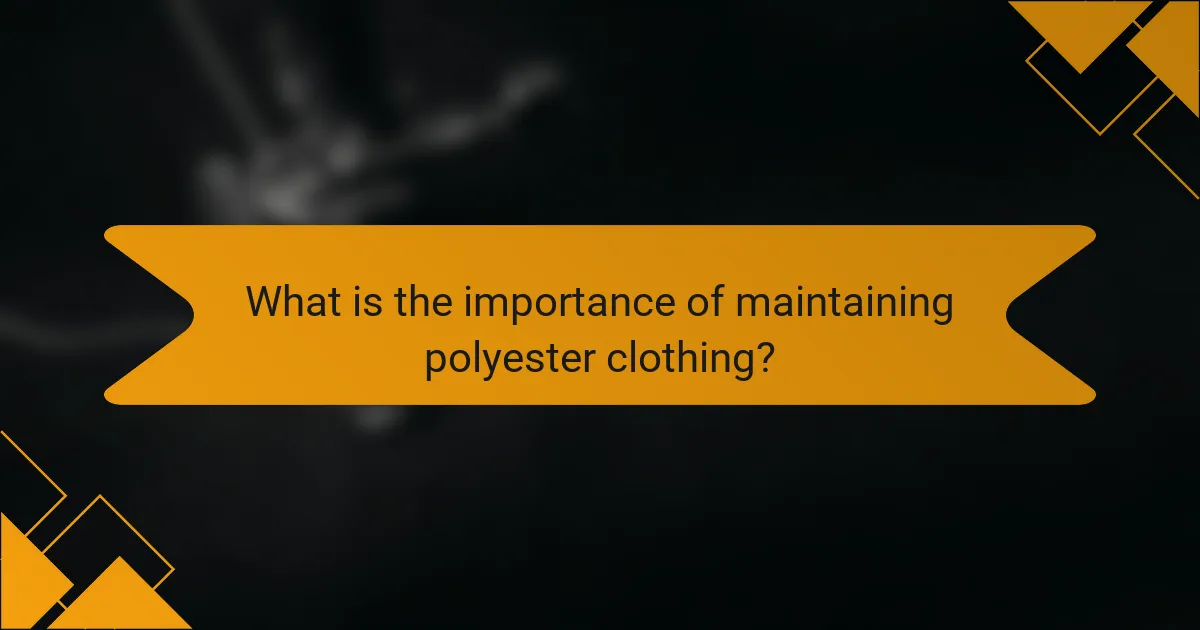 What is the importance of maintaining polyester clothing?