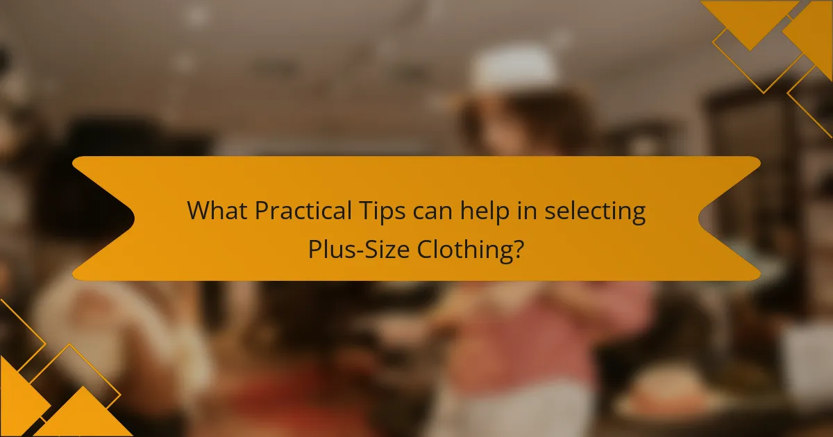 What Practical Tips can help in selecting Plus-Size Clothing?