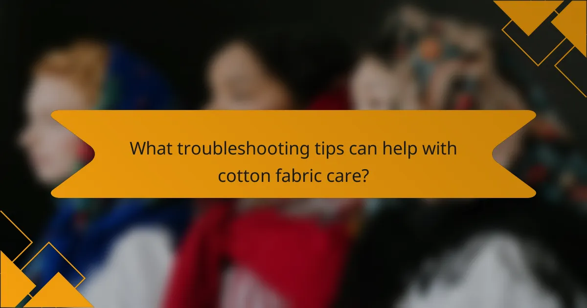 What troubleshooting tips can help with cotton fabric care?